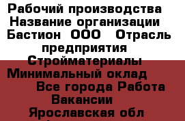 Рабочий производства › Название организации ­ Бастион, ООО › Отрасль предприятия ­ Стройматериалы › Минимальный оклад ­ 20 000 - Все города Работа » Вакансии   . Ярославская обл.,Фоминское с.